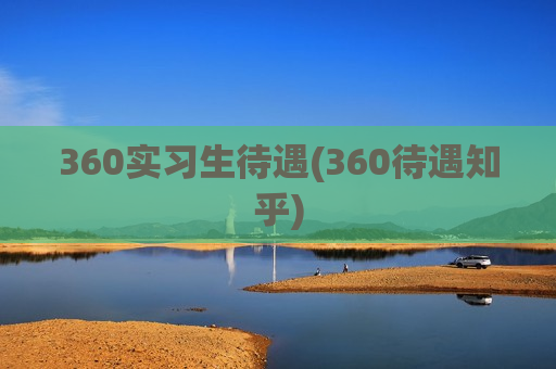 360实习生待遇(360待遇知乎)