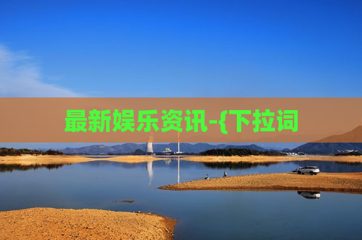 最新娱乐资讯-{下拉词