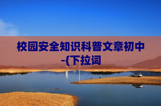 校园安全知识科普文章初中-{下拉词