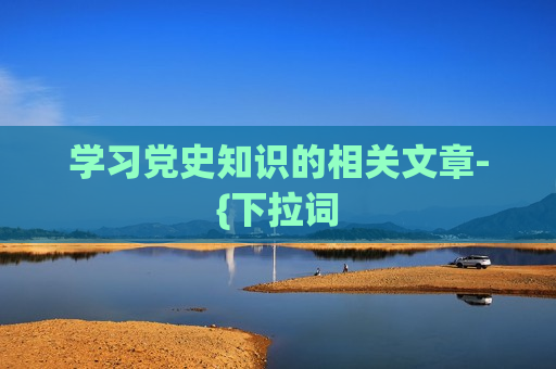 学习党史知识的相关文章-{下拉词