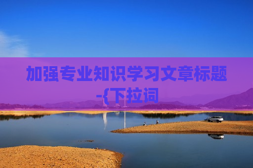 加强专业知识学习文章标题-{下拉词