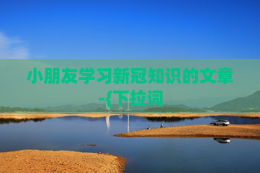 小朋友学习新冠知识的文章-{下拉词