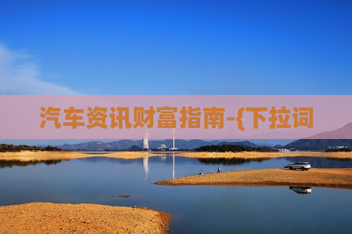 汽车资讯财富指南-{下拉词