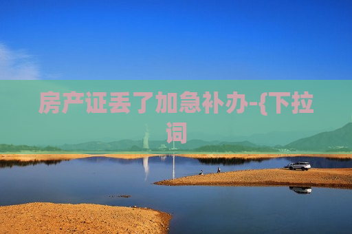 房产证丢了加急补办-{下拉词