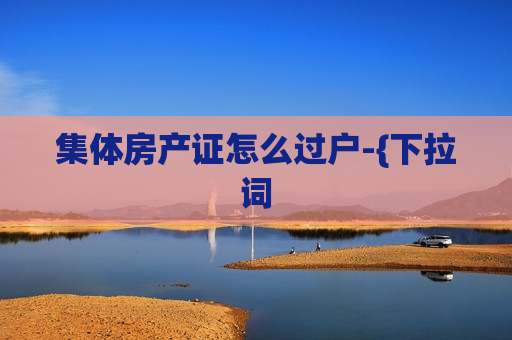 集体房产证怎么过户-{下拉词