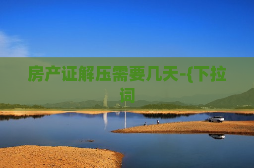 房产证解压需要几天-{下拉词