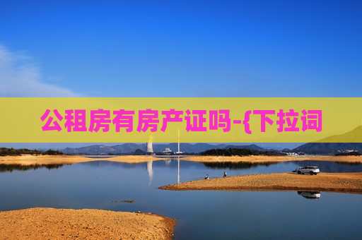 公租房有房产证吗-{下拉词