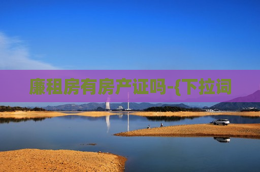 廉租房有房产证吗-{下拉词