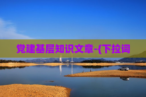 党建基层知识文章-{下拉词