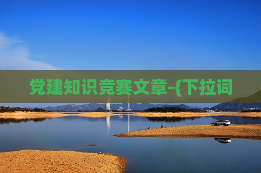 党建知识竞赛文章-{下拉词