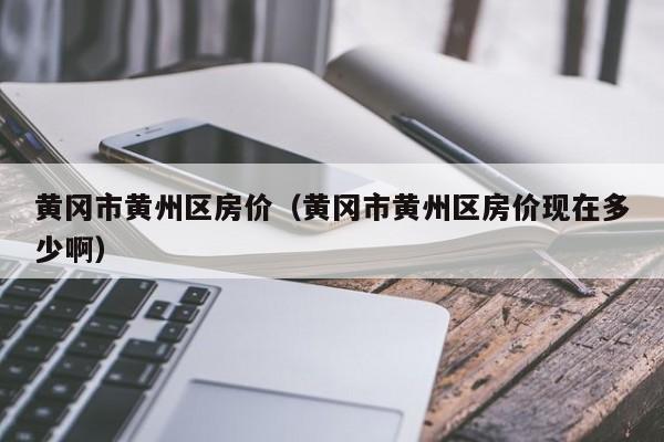 黄洲房价园区房价暴涨(黄州房价2020最新价格)