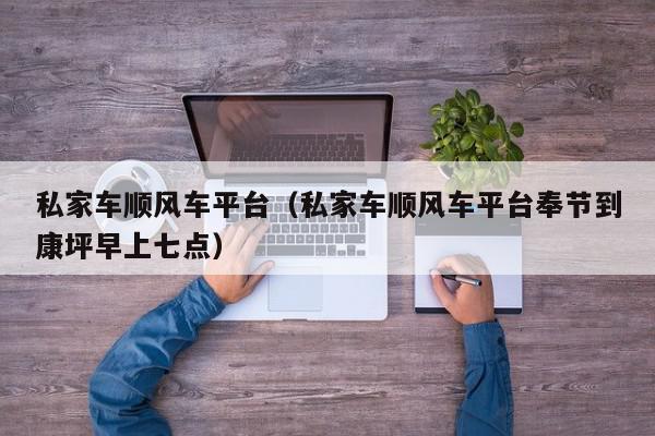 私家车顺风车平台(私家车顺风车平台哪个好)