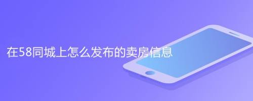 58卖房子信息发布(卖房子上哪个网站最好卖)