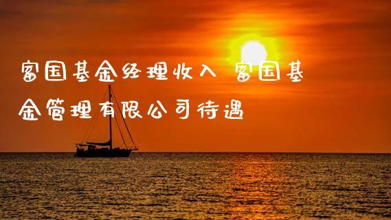 富国基金管理有限公司待遇(富国基金工资待遇好吗)